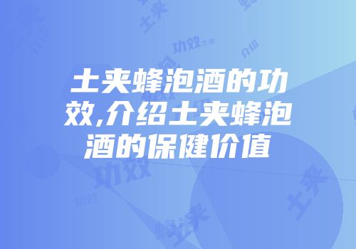 土夹蜂泡酒的功效,介绍土夹蜂泡酒的保健价值