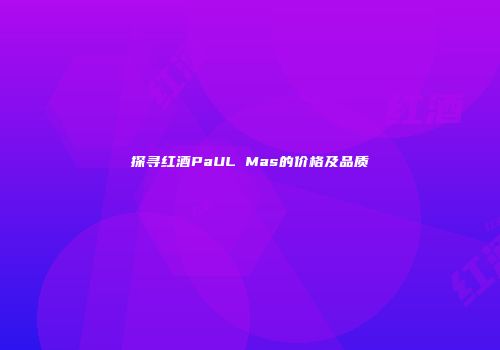 探寻红酒PaUL Mas的价格及品质