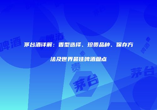 茅台酒详解：香型选择、珍贵品种、保存方法及世界最佳啤酒盘点