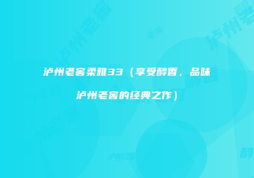 泸州老窖柔雅33（享受醇香，品味泸州老窖的经典之作）