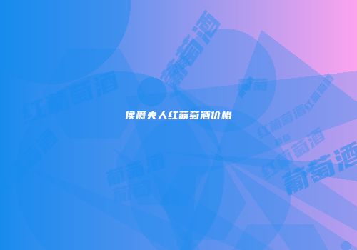 侯爵夫人红葡萄酒价格