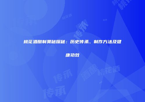 桃花酒酿制奥秘探秘：历史传承、制作方法及健康功效