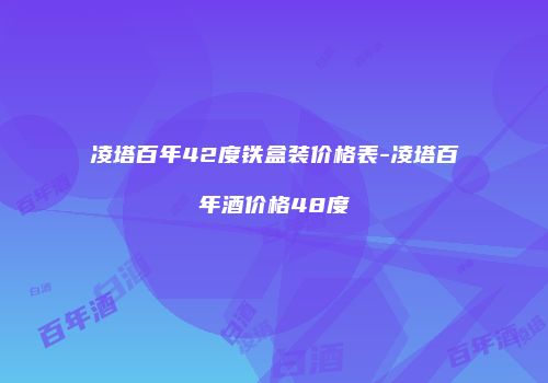 凌塔百年42度铁盒装价格表-凌塔百年酒价格48度