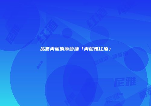 品尝美丽的葡萄酒「美尼雅红酒」