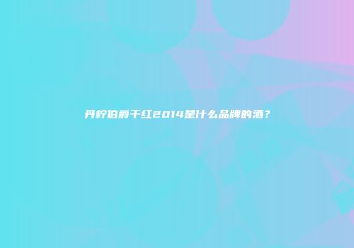丹柠伯爵干红2014是什么品牌的酒？
