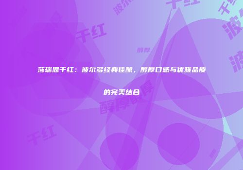 莎瑞思干红：波尔多经典佳酿，醇厚口感与优雅品质的完美结合