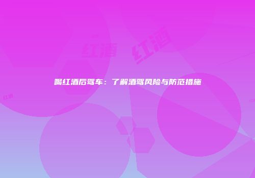 喝红酒后驾车：了解酒驾风险与防范措施