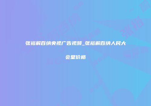 张裕解百纳央视广告视频_张裕解百纳人民大会堂价格