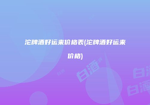 沱牌酒好运来价格表(沱牌酒好运来价格)