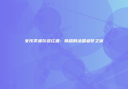 女孩卖波尔多红酒：陈晓的法国追梦之旅