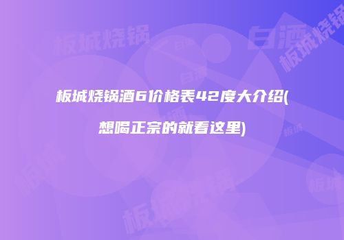 板城烧锅酒6价格表42度大介绍(想喝正宗的就看这里)