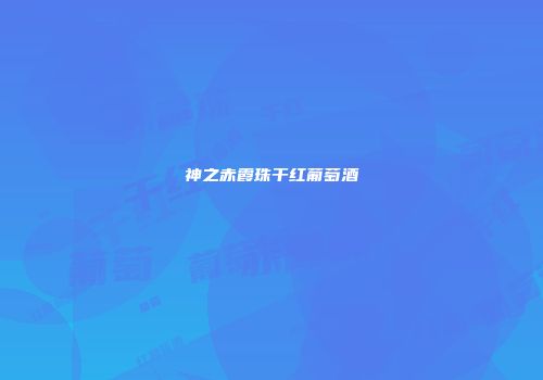 神之赤霞珠干红葡萄酒