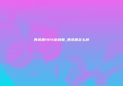 西凤酒1915密码锁_西凤酒怎么样