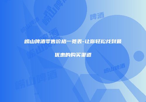 崂山啤酒零售价格一览表-让你轻松找到最优惠的购买渠道