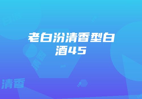 老白汾清香型白酒45