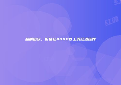 品质出众，价格在4000以上的红酒推荐