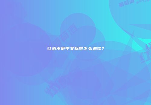 红酒不带中文标签怎么选择？