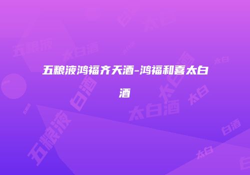五粮液鸿福齐天酒-鸿福和喜太白酒
