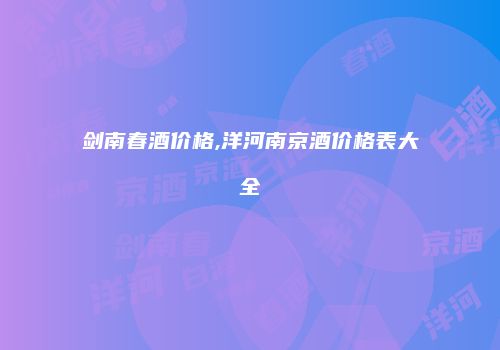 剑南春酒价格,洋河南京酒价格表大全
