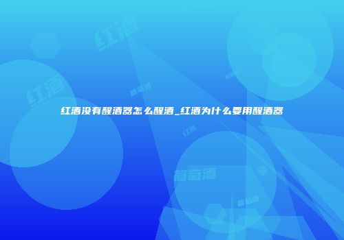 红酒没有醒酒器怎么醒酒_红酒为什么要用醒酒器