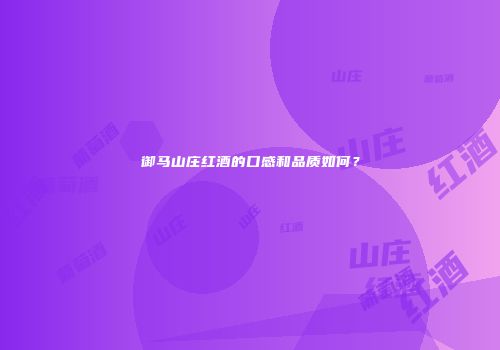 御马山庄红酒的口感和品质如何？