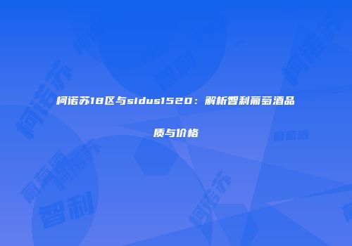 柯诺苏18区与sidus1520：解析智利葡萄酒品质与价格