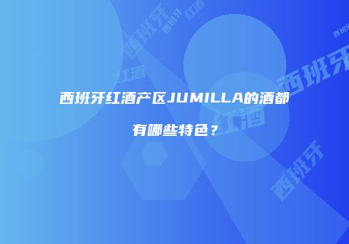 西班牙红酒产区JUMILLA的酒都有哪些特色？