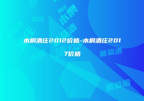 木桐酒庄2012价格-木桐酒庄2017价格