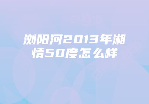 浏阳河2013年湘情50度怎么样