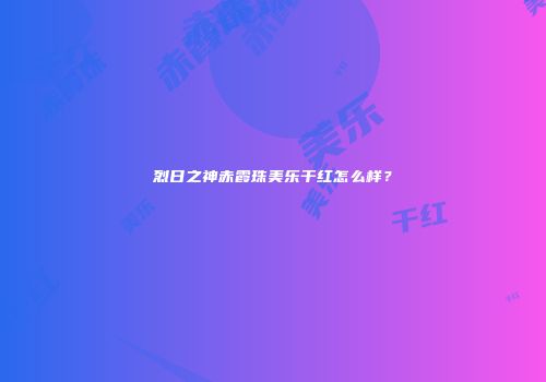烈日之神赤霞珠美乐干红怎么样？