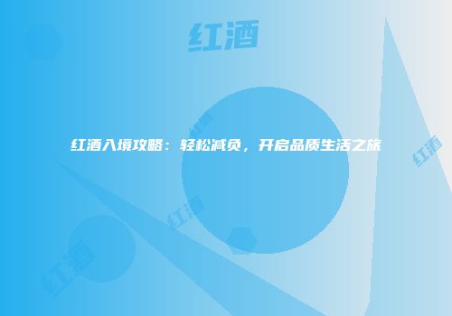 红酒入境攻略：轻松减负，开启品质生活之旅