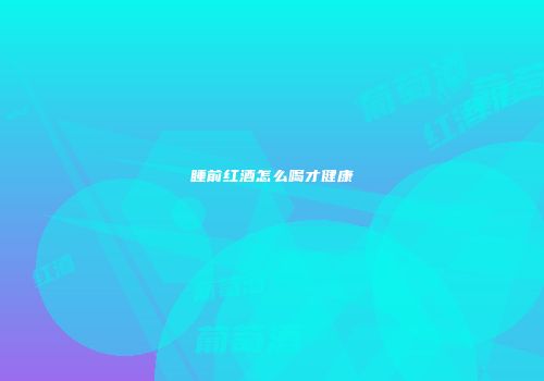 睡前红酒怎么喝才健康
