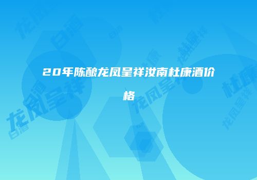 20年陈酿龙凤呈祥汝南杜康酒价格