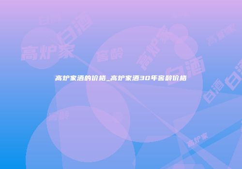 高炉家酒的价格_高炉家酒30年窖龄价格
