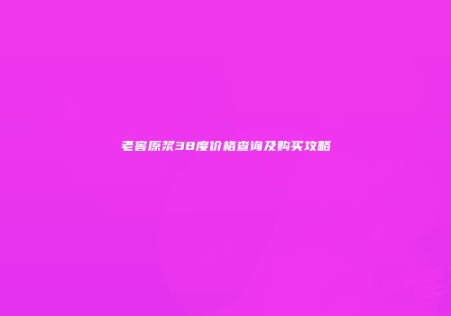 老窖原浆38度价格查询及购买攻略