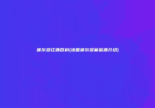波尔多红酒百科(法国波尔多葡萄酒介绍)