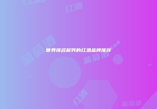世界排名前列的红酒品牌推荐