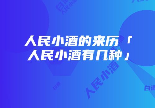 人民小酒的来历「人民小酒有几种」