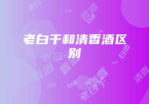 老白干和清香酒区别