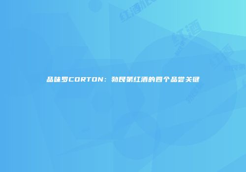 品味罗CORTON：勃艮第红酒的四个品尝关键