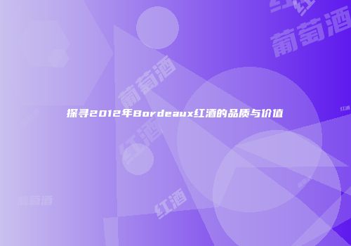 探寻2012年Bordeaux红酒的品质与价值