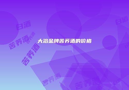 大冶金牌苦荞酒的价格