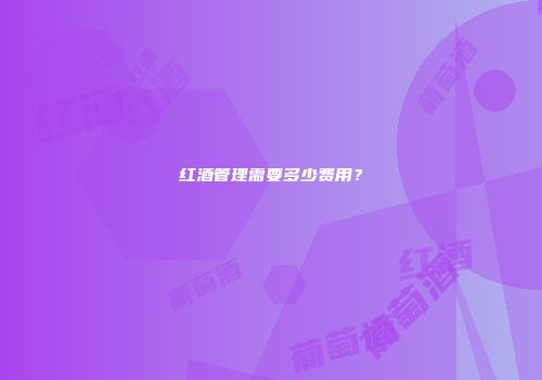 红酒管理需要多少费用？