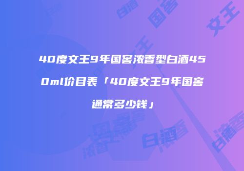 40度文王9年国窖浓香型白酒450ml价目表「40度文王9年国窖通常多少钱」