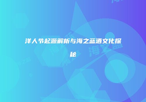 洋人节起源解析与海之蓝酒文化探秘