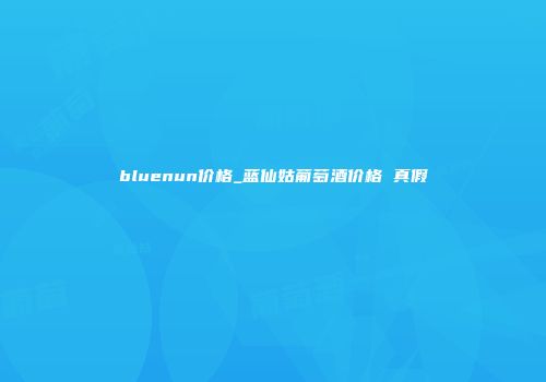 bluenun价格_蓝仙姑葡萄酒价格 真假