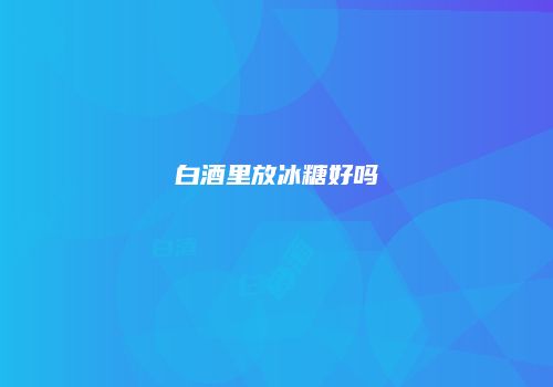 白酒里放冰糖好吗