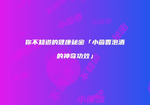 你不知道的健康秘密「小茴香泡酒的神奇功效」