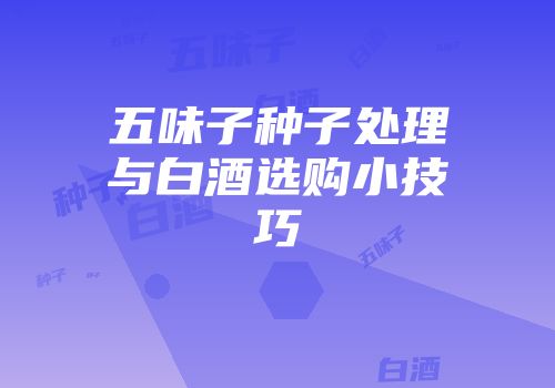 五味子种子处理与白酒选购小技巧
