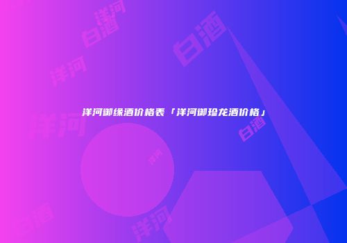 洋河御缘酒价格表「洋河御珍龙酒价格」